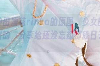 看了冲田凛花rinka的原图，少女的梦都是甜甜的，分享给还没忘却那段日子的人。